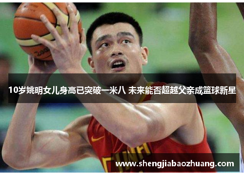 10岁姚明女儿身高已突破一米八 未来能否超越父亲成篮球新星