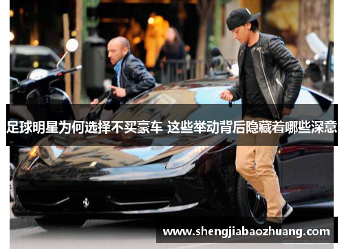 足球明星为何选择不买豪车 这些举动背后隐藏着哪些深意
