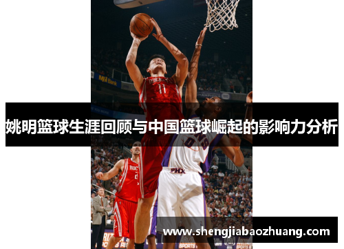 姚明篮球生涯回顾与中国篮球崛起的影响力分析