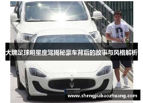 大牌足球明星座驾揭秘豪车背后的故事与风格解析