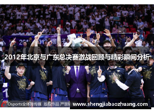 2012年北京与广东总决赛激战回顾与精彩瞬间分析