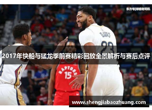 2017年快船与猛龙季前赛精彩回放全景解析与赛后点评