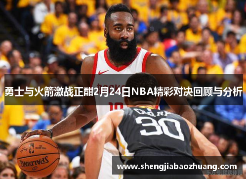 勇士与火箭激战正酣2月24日NBA精彩对决回顾与分析