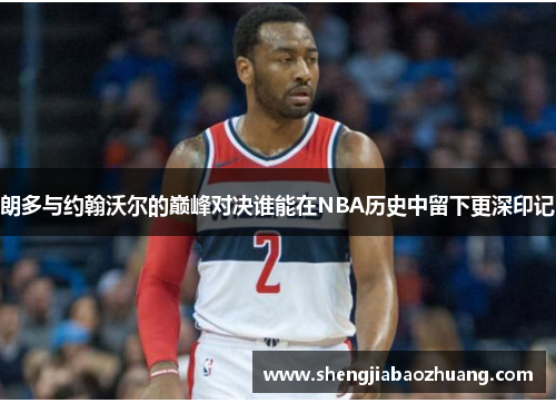 朗多与约翰沃尔的巅峰对决谁能在NBA历史中留下更深印记