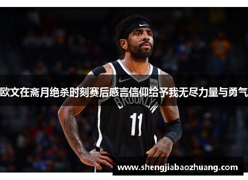 欧文在斋月绝杀时刻赛后感言信仰给予我无尽力量与勇气