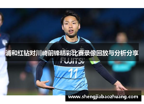浦和红钻对川崎前锋精彩比赛录像回放与分析分享