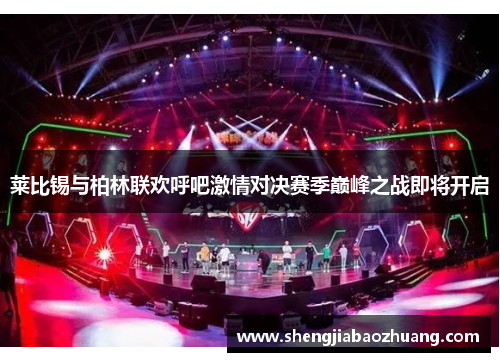莱比锡与柏林联欢呼吧激情对决赛季巅峰之战即将开启