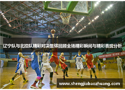 辽宁队与北控队精彩对决集锦回顾全场精彩瞬间与精彩表现分析